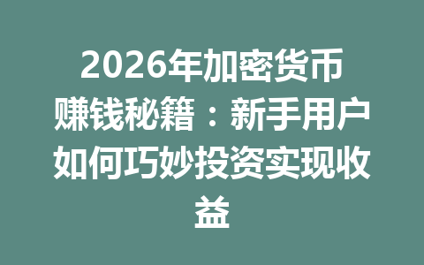 2026年加密货币赚钱秘籍:新手用户如何巧妙投资实现收益 2026年加密货币赚钱秘籍:新手用户如何巧妙投资实现收益