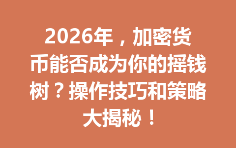 2026年，加密货币能否成为你的摇钱树？操作技巧和策略大揭秘！
